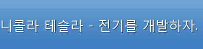 니콜라 테슬라 - 전기를 개발하자.