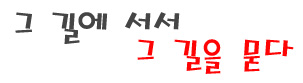 그 길에 서서 그 길을 묻다.